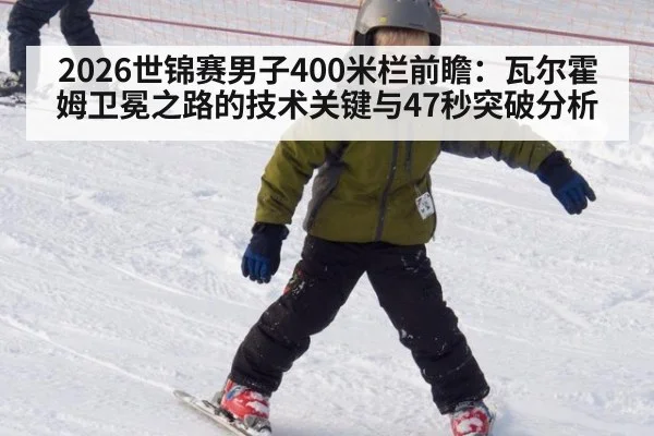 2026世锦赛男子400米栏前瞻：瓦尔霍姆卫冕之路的技术关键与47秒突破分析