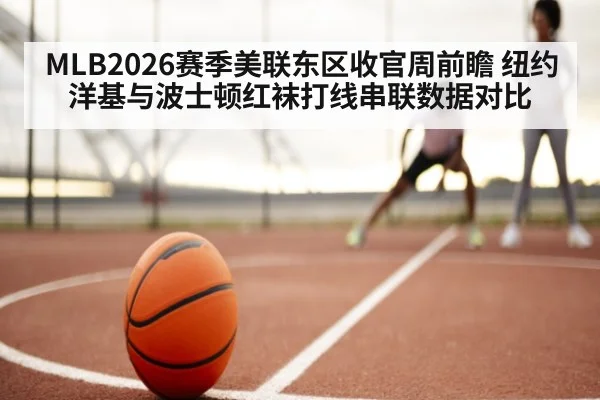 MLB2026赛季美联东区收官周前瞻 纽约洋基与波士顿红袜打线串联数据对比